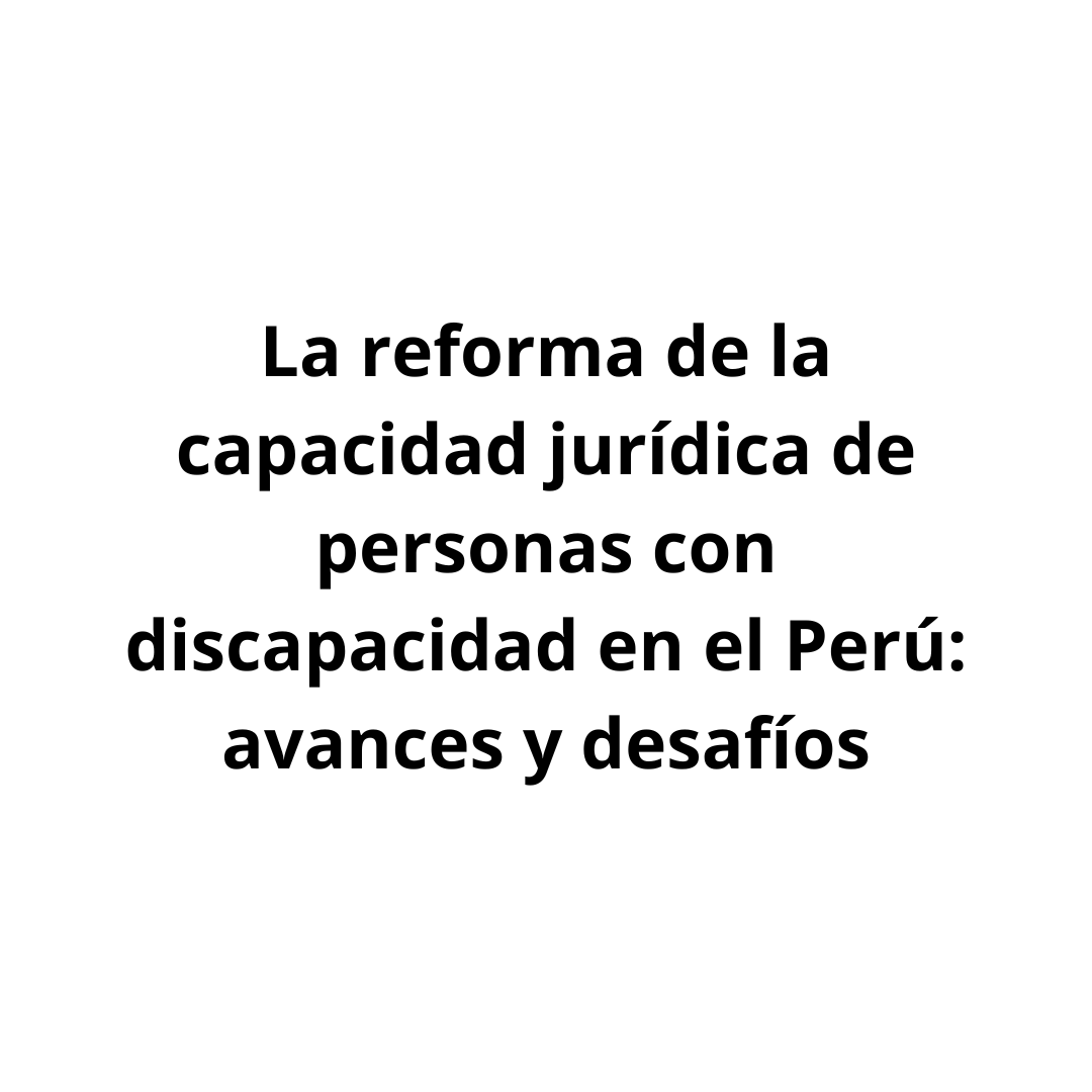 La reforma de la capacidad jurídica de personas con discapacidad en el Perú avances y desafíos